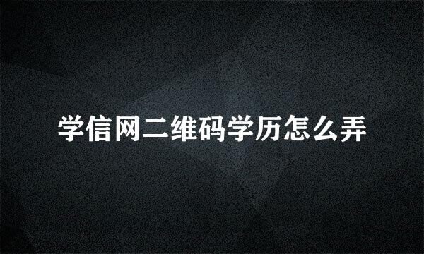 学信网二维码学历怎么弄