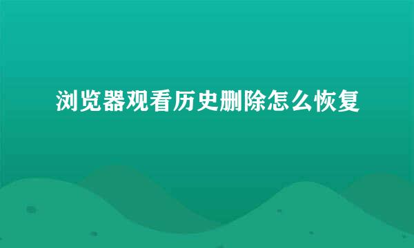 浏览器观看历史删除怎么恢复