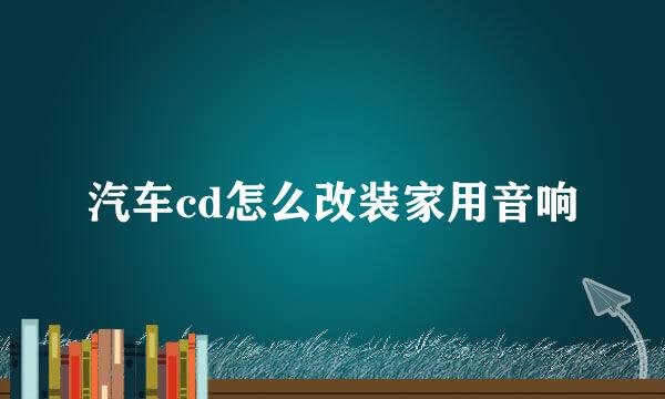 汽车cd怎么改装家用音响