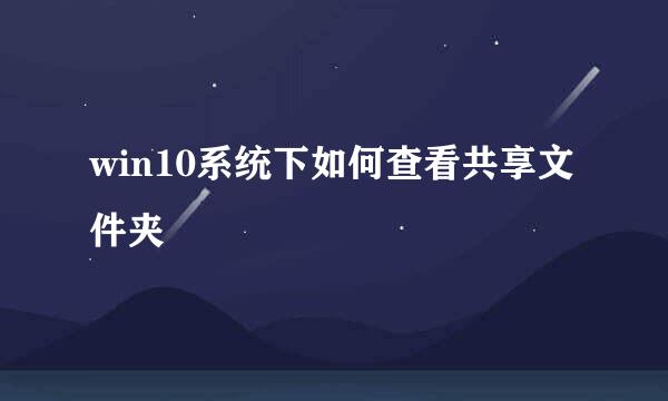 win10系统下如何查看共享文件夹