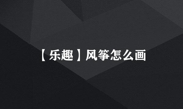 【乐趣】风筝怎么画