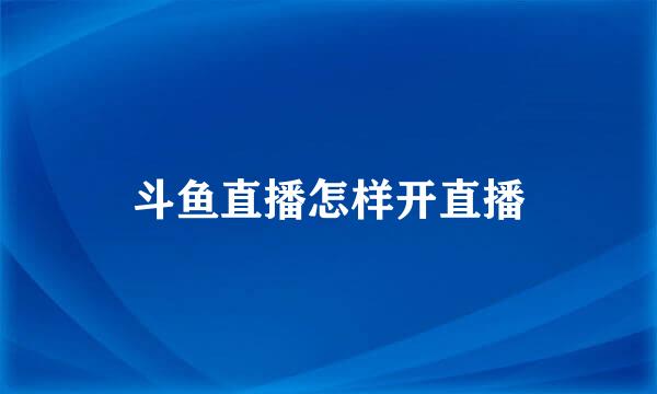 斗鱼直播怎样开直播