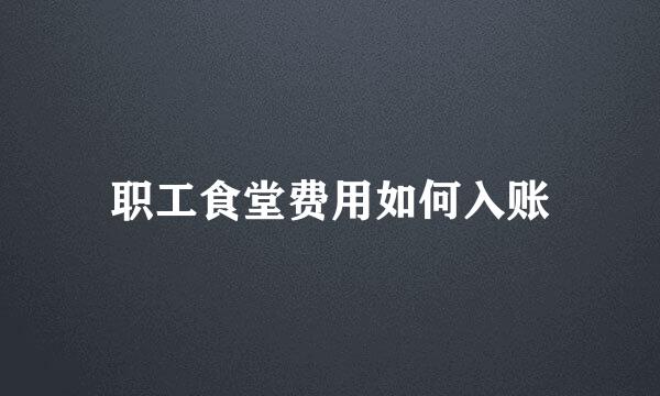 职工食堂费用如何入账