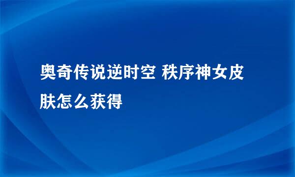 奥奇传说逆时空 秩序神女皮肤怎么获得