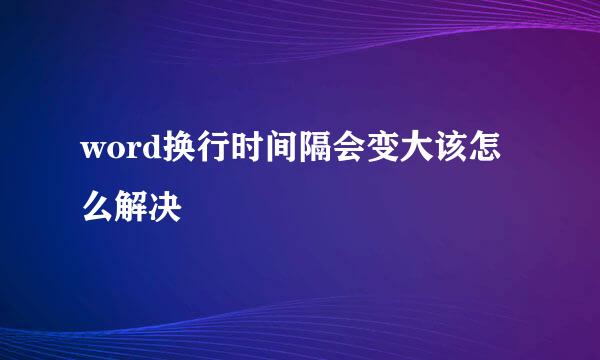 word换行时间隔会变大该怎么解决