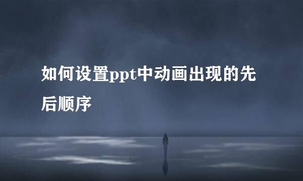 如何设置ppt中动画出现的先后顺序