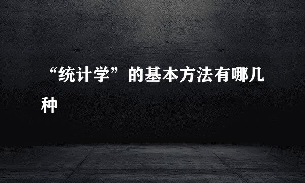 “统计学”的基本方法有哪几种