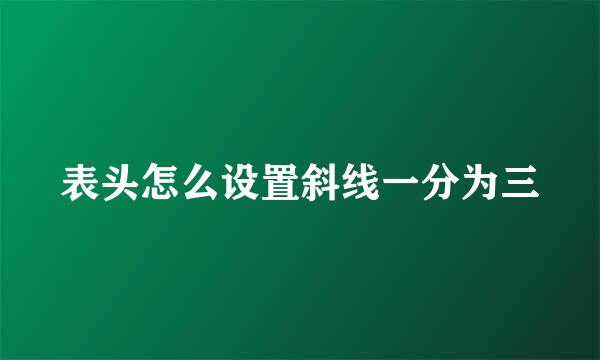 表头怎么设置斜线一分为三