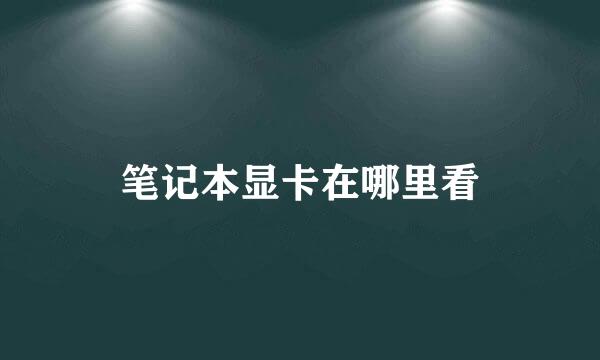 笔记本显卡在哪里看