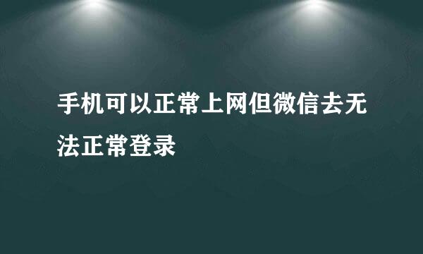 手机可以正常上网但微信去无法正常登录