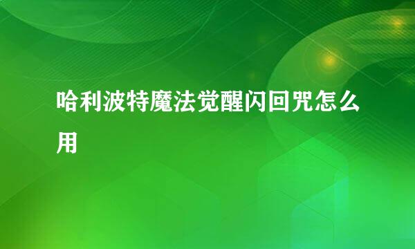 哈利波特魔法觉醒闪回咒怎么用