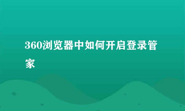 360浏览器中如何开启登录管家
