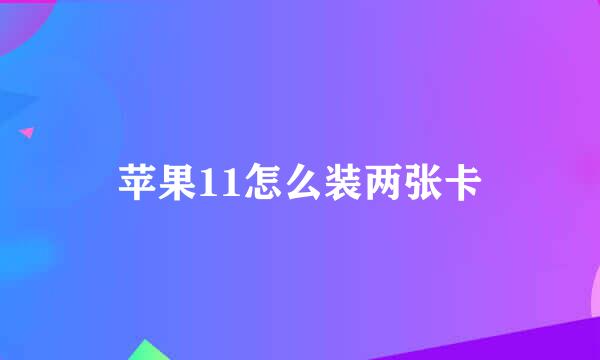 苹果11怎么装两张卡
