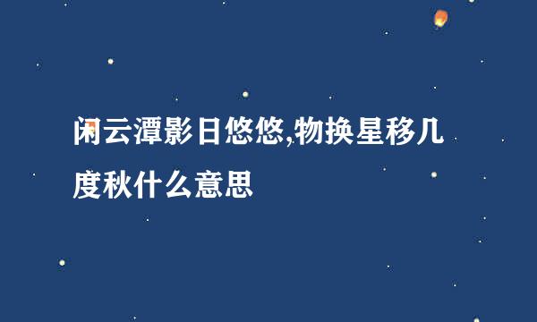 闲云潭影日悠悠,物换星移几度秋什么意思