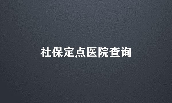 社保定点医院查询