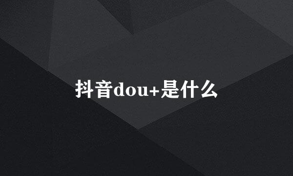 抖音dou+是什么