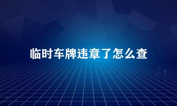 临时车牌违章了怎么查