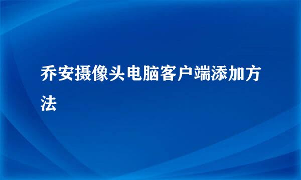 乔安摄像头电脑客户端添加方法