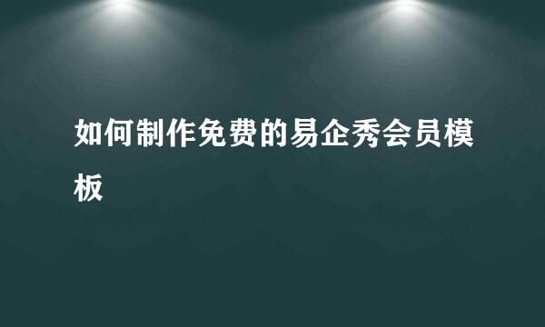 如何制作免费的易企秀会员模板