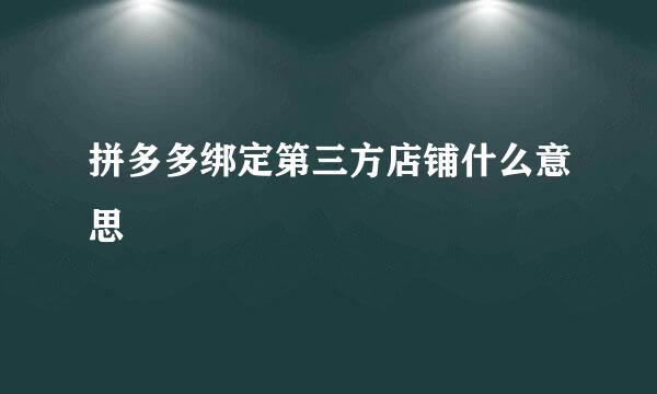 拼多多绑定第三方店铺什么意思
