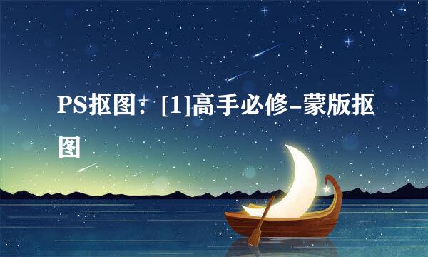 PS抠图：[1]高手必修-蒙版抠图