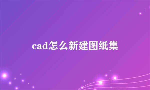 cad怎么新建图纸集