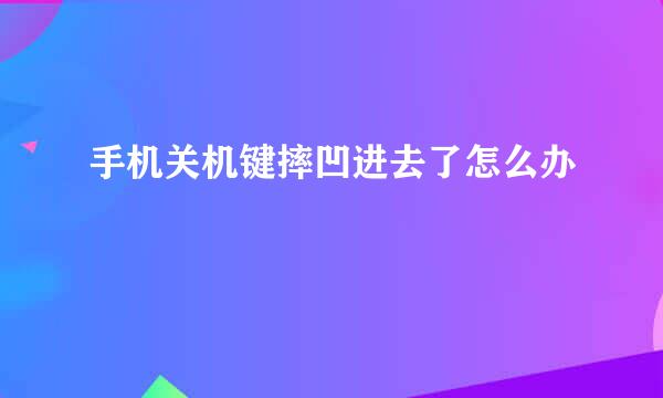 手机关机键摔凹进去了怎么办