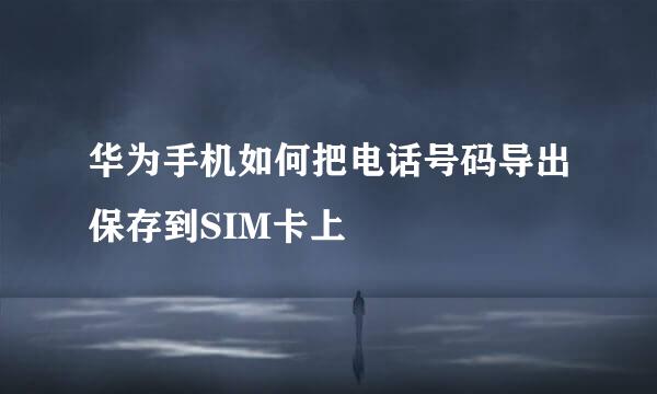 华为手机如何把电话号码导出保存到SIM卡上