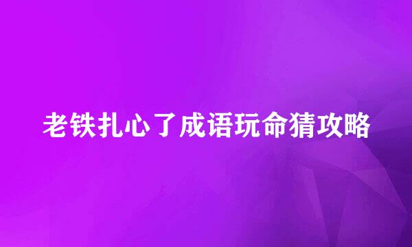 老铁扎心了成语玩命猜攻略