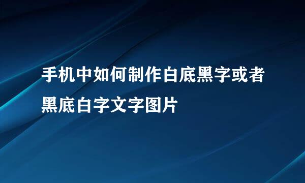 手机中如何制作白底黑字或者黑底白字文字图片