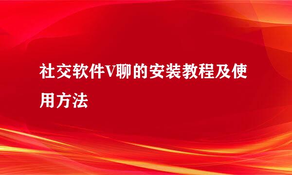 社交软件V聊的安装教程及使用方法