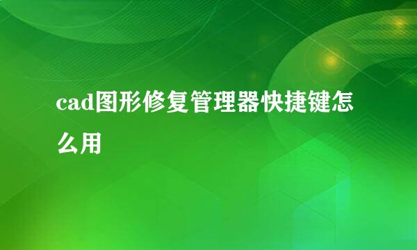cad图形修复管理器快捷键怎么用