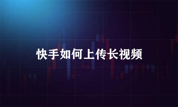 快手如何上传长视频