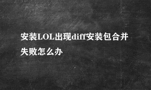 安装LOL出现diff安装包合并失败怎么办