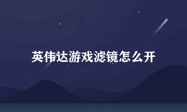 英伟达游戏滤镜怎么开
