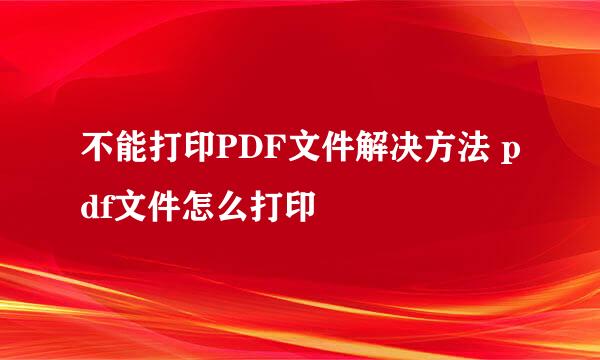 不能打印PDF文件解决方法 pdf文件怎么打印