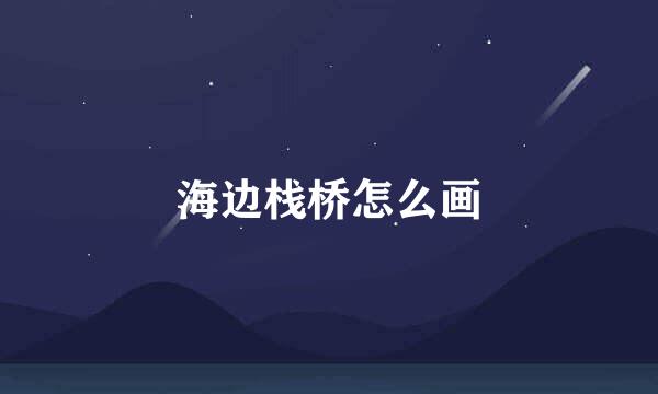 海边栈桥怎么画