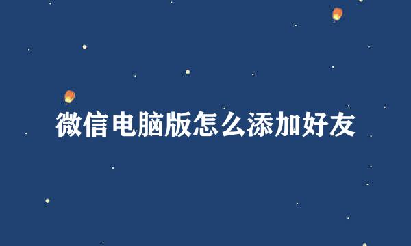 微信电脑版怎么添加好友