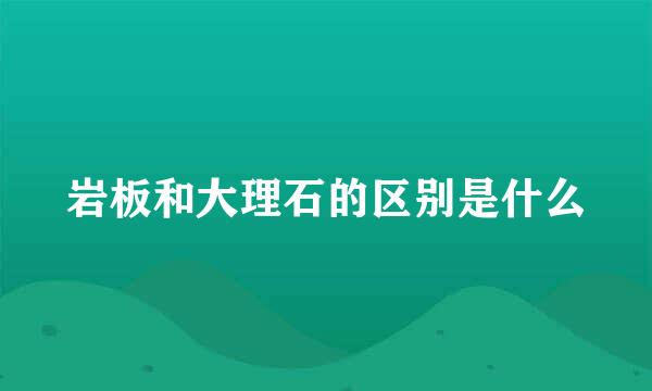 岩板和大理石的区别是什么