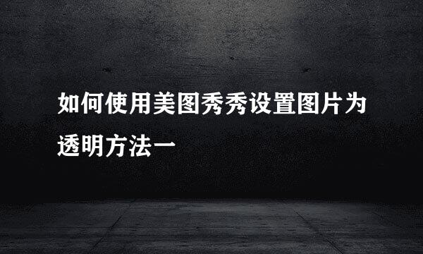 如何使用美图秀秀设置图片为透明方法一
