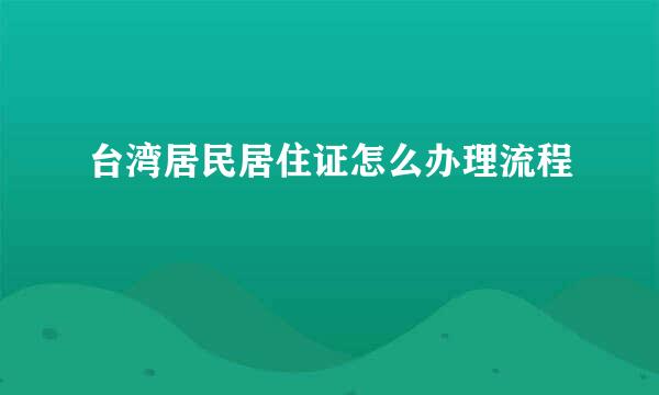 台湾居民居住证怎么办理流程