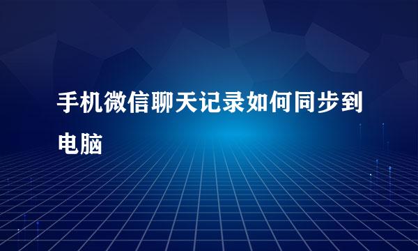 手机微信聊天记录如何同步到电脑