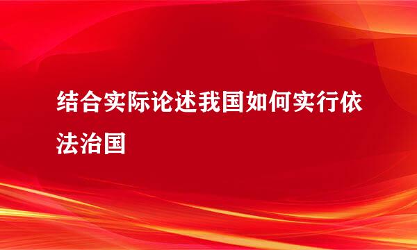 结合实际论述我国如何实行依法治国