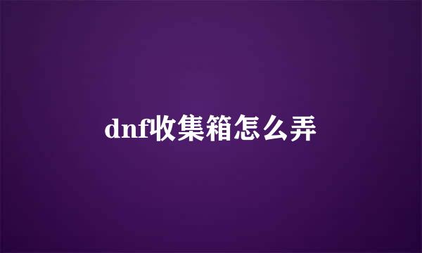 dnf收集箱怎么弄