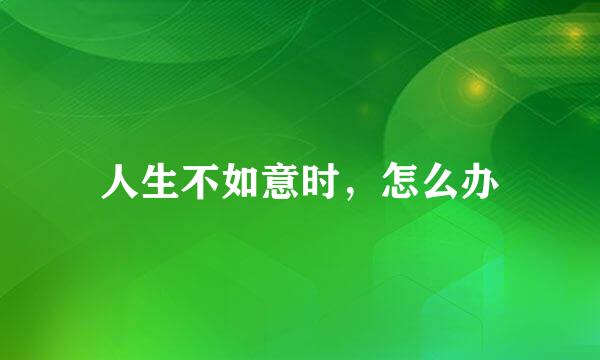 人生不如意时，怎么办