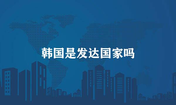 韩国是发达国家吗