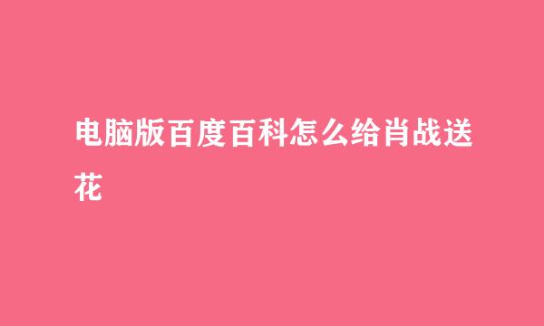 电脑版百度百科怎么给肖战送花