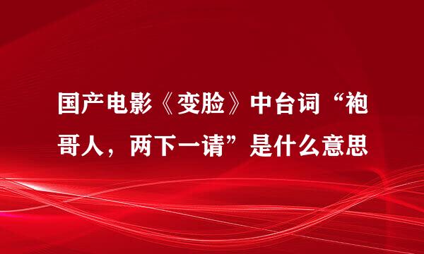 国产电影《变脸》中台词“袍哥人，两下一请”是什么意思
