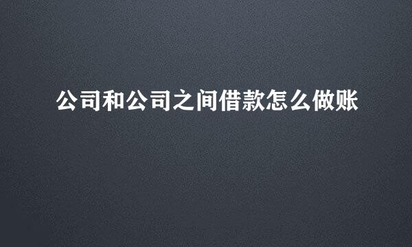 公司和公司之间借款怎么做账