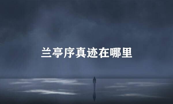 兰亭序真迹在哪里